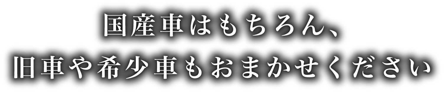 国産車はもちろん、旧車や希少車もおまかせください