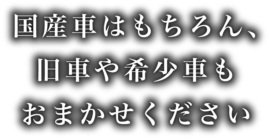 国産車はもちろん、旧車や希少車もおまかせください